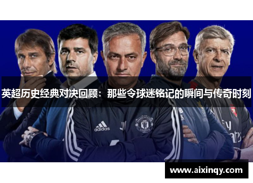 英超历史经典对决回顾:那些令球迷铭记的瞬间与传奇时刻 英超历史经典对决回顾:那些令球迷铭记的瞬间与传奇时刻