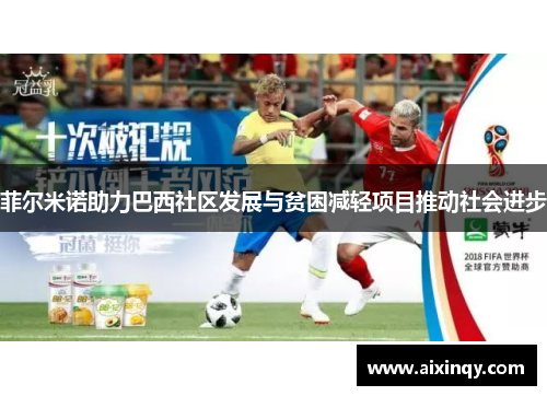 菲尔米诺助力巴西社区发展与贫困减轻项目推动社会进步 菲尔米诺助力巴西社区发展与贫困减轻项目推动社会进步