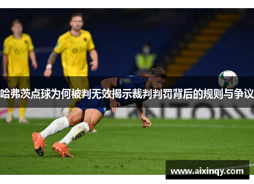 哈弗茨点球为何被判无效揭示裁判判罚背后的规则与争议